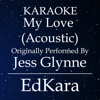 My Love (Acoustic) [Originally Performed by Jess Glynne Karaoke No Guide Melody Version] - EdKara