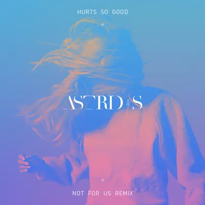 Hurts So Good (NOT FOR US Remix) - Single - Astrid S