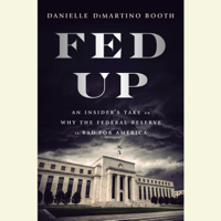 Danielle DiMartino Booth - Fed Up: An Insider's Take on Why the Federal Reserve is Bad for America (Unabridged) artwork