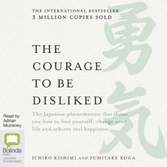 The Courage to be Disliked: How to free yourself, change your life and achieve real happiness (Unabridged)