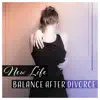 New Life – Balance After Divorce: Soothing Music, Break Up, Positive Thinking, Time of Separation, New Age for Inner Harmony album lyrics, reviews, download