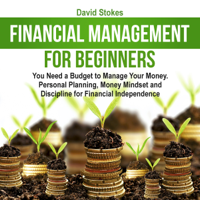 David Stokes - Financial Management for Beginners: You Need a Budget to Manage Your Money. Personal Planning, Money Mindset and Discipline for Financial Independence:  Personal Finances, Book 1 (Unabridged) artwork