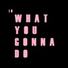 What You Gonna Do - Single