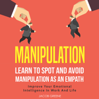 Jacob Greene - Manipulation: Learn to Spot and Avoid Manipulation as an Empath: Improve Your Emotional Intelligence in Work and Life (Unabridged) artwork