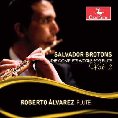 Salvador Brotons: The Complete Works for Flute, Vol. 2 - Roberto Alvarez Salvador Brotons: The Complete Works for Flute, Vol. 2 - Roberto Alvarez