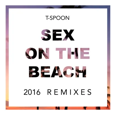 Sex On the Beach 2016 Remixes - EP - T-Spoon Sex On the Beach 2016 Remixes - EP - T-Spoon