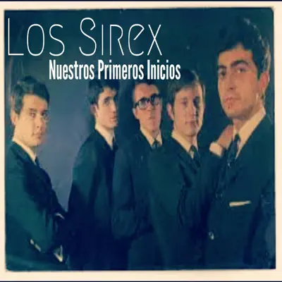 Nuestros Primeros Inicios - Los Sírex Nuestros Primeros Inicios - Los Sírex