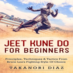 Jeet Kune Do for Beginners: Principles, Techniques & Tactics from Bruce Lee's Fighting Style of Choice (Unabridged)