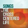 Songs for the Cross Centered Life album lyrics, reviews, download