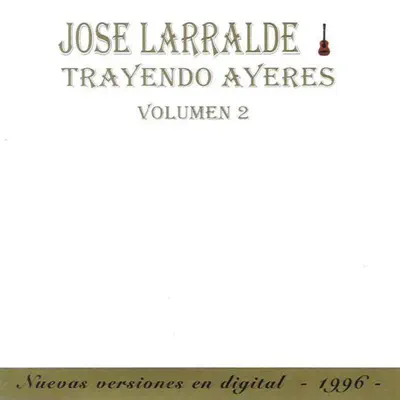 Trayendo Ayeres (Volumen 2) - José Larralde