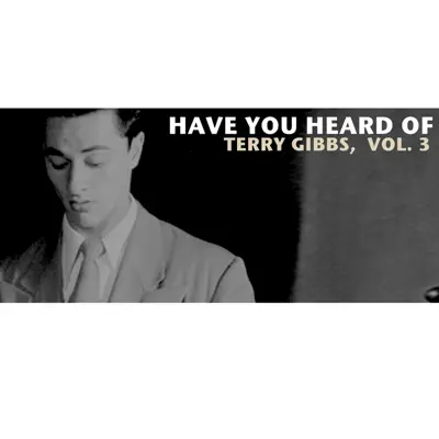 Have You Heard of Terry Gibbs, Vol. 3 - Terry Gibbs