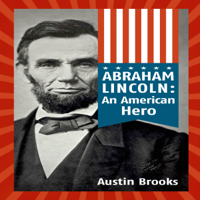 Austin Brooks - Abraham Lincoln: An American Hero: How a Self-Educated Farmer Became an American Hero and Fulfilled the American Dream (Unabridged) artwork