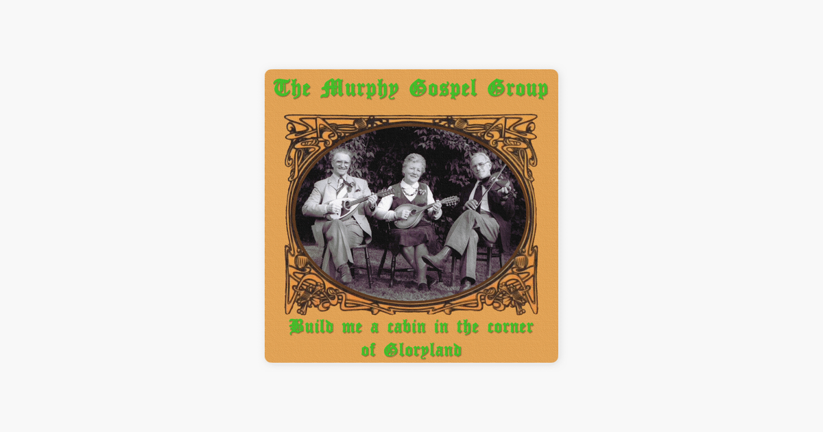 Build Me A Cabin In The Corner Of Gloryland By The Murphy Gospel