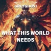 GreyGhost - What This World Needs