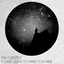 (I Can't Seem) To Make You Mine - Single - The Clientele (I Can't Seem) To Make You Mine - Single - The Clientele