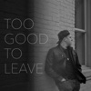 Too Good To Leave - Single