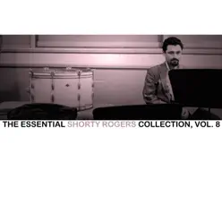 The Essential Shorty Rogers Collection, Vol. 8 - Shorty Rogers The Essential Shorty Rogers Collection, Vol. 8 - Shorty Rogers
