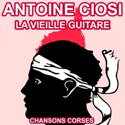 La vieille guitare - Les plus belles chansons corses d'Antoine Ciosi - Antoine Ciosi La vieille guitare - Les plus belles chansons corses d'Antoine Ciosi - Antoine Ciosi