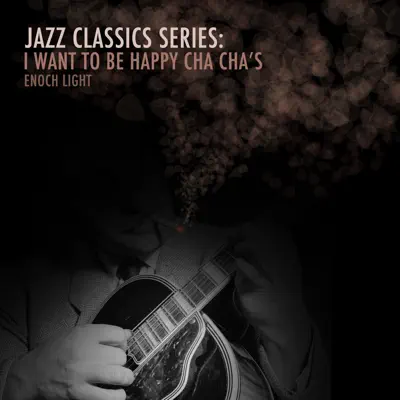 Jazz Classics Series: I Want to Be Happy Cha Cha's - Enoch Light Jazz Classics Series: I Want to Be Happy Cha Cha's - Enoch Light