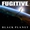 Black Planet - Fugitive lyrics