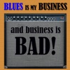 Blues Is my Business and Business Is Bad!