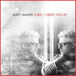 Lord, I Need You - EP - Matt Maher