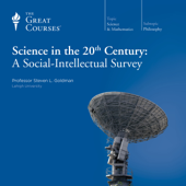 Science in the Twentieth Century: A Social-Intellectual Survey - Steven L. Goldman & The Great Courses