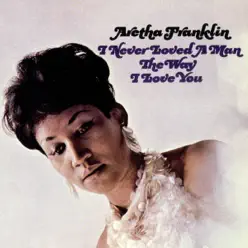 I Never Loved a Man the Way I Love You (Mono) - Aretha Franklin