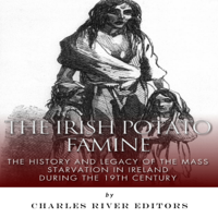 Charles River Editors - The Irish Potato Famine: The History and Legacy of the Mass Starvation in Ireland During the 19th Century (Unabridged) artwork