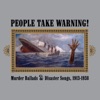 People Take Warning! Murder Ballads & Disaster Songs 1913-1938 artwork