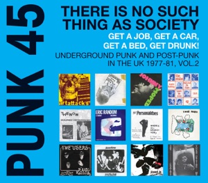 Soul Jazz Records Presents Punk 45, There Is No Such Thing As Society. Get a Job, Get a Car, Get a Bed, Get Drunk!: Underground Punk and Post Punk in the UK, 1977-1981, Vol. 2.