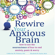 Catherine M. Pittman, PhD & Elizabeth M. Karle, MLIS - Rewire Your Anxious Brain: How to Use the Neuroscience of Fear to End Anxiety, Panic, And Worry (Unabridged)