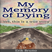 My Memory of Dying: Yes, This Is a True Story (Unabridged) - Erik Bruno Cover Art