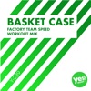 Basket Case (Factory Team Speed Workout Mix) - Single