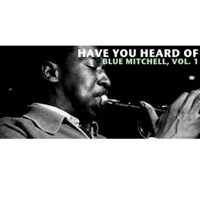 Have You Heard of Blue Mitchell, Vol. 1 - Blue Mitchell Have You Heard of Blue Mitchell, Vol. 1 - Blue Mitchell