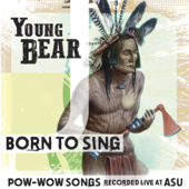 Born to Sing - Pow-Wow Songs Recorded Live at ASU - Young Bear