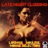 Late Night Clubbing (Lounge & Soulful House Selection)