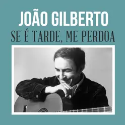 Se É Tarde, Me Perdoa - Single - João Gilberto