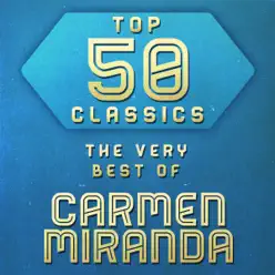 Top 50 Classics - The Very Best of Carmen Miranda - Carmen Miranda