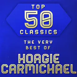 Top 50 Classics - The Very Best of Hoagy Carmichael - Hoagy Carmichael