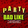 Party Bad Like