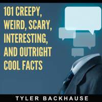 Tyler Backhause - 101 Creepy, Weird, Scary, Interesting, and Outright Cool Facts: A Collection of 101 Facts That Are Sure to Leave You Creeped Out and Entertained (Unabridged) artwork