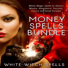 Money Spells Bundle: White Magic Spells to Attract Money, Abundance, Success, Luxury and Good Fortune (Unabridged)
