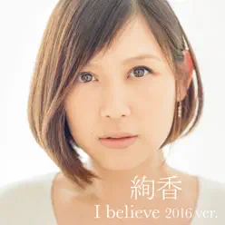 I believe 2016 ver.(from「THIS IS ME~絢香 10th anniversary BEST~」) - Single - Ayaka I believe 2016 ver.(from「THIS IS ME~絢香 10th anniversary BEST~」) - Single - Ayaka
