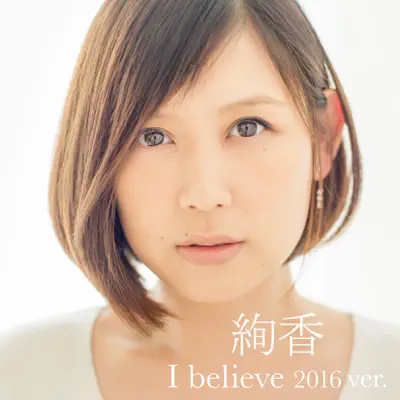 I believe 2016 ver.(from「THIS IS ME~絢香 10th anniversary BEST~」) - Single - Ayaka I believe 2016 ver.(from「THIS IS ME~絢香 10th anniversary BEST~」) - Single - Ayaka