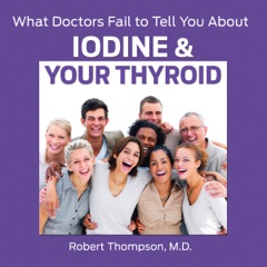 What Doctors Fail to Tell You About Iodine and Your Thyroid (Unabridged)