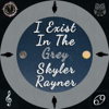 I Exist in the Grey - Skyler Rayner