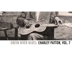 Green River Blues: Charley Patton, Vol. 7 - Charley Patton