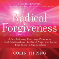 Colin C. Tipping - Radical Forgiveness: A Revolutionary Five-Stage Process to Heal Relationships, Let Go of Anger and Blame, Find Peace in Any Situation artwork