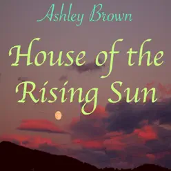 House of the Rising Sun (Orchestral) - Single - Ashley Brown House of the Rising Sun (Orchestral) - Single - Ashley Brown